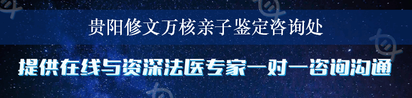 贵阳修文万核亲子鉴定咨询处